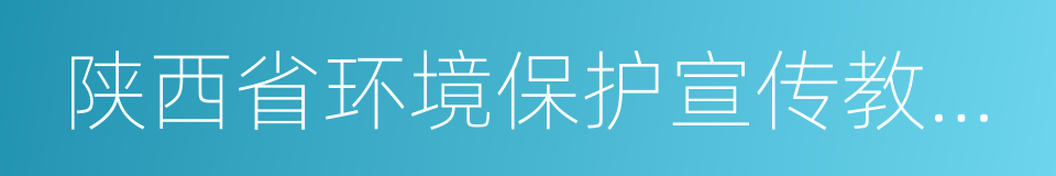 陕西省环境保护宣传教育中心的同义词