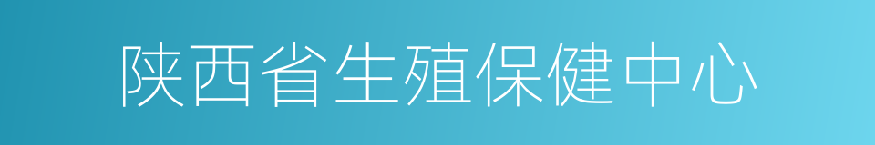 陕西省生殖保健中心的同义词