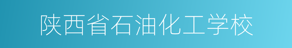 陕西省石油化工学校的同义词