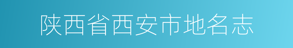 陕西省西安市地名志的同义词