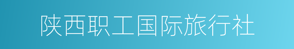 陕西职工国际旅行社的同义词