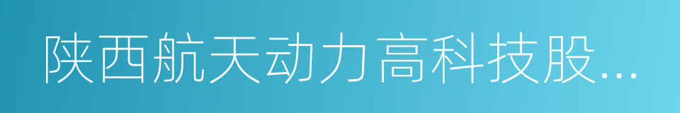 陕西航天动力高科技股份有限公司的同义词