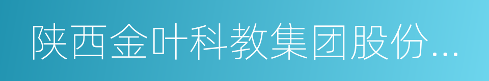 陕西金叶科教集团股份有限公司的意思