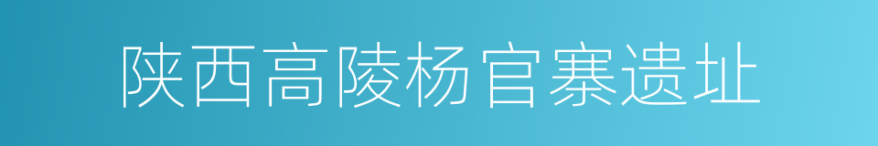 陕西高陵杨官寨遗址的同义词