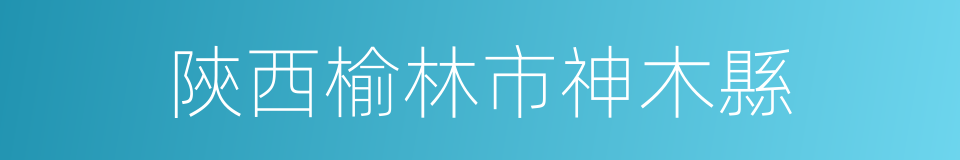 陝西榆林市神木縣的同義詞