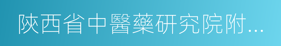 陝西省中醫藥研究院附屬醫院的同義詞