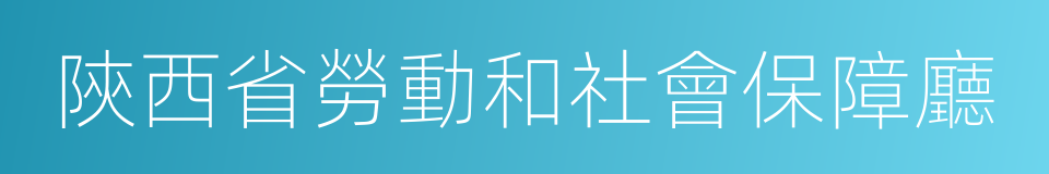 陝西省勞動和社會保障廳的同義詞