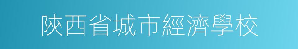 陝西省城市經濟學校的同義詞