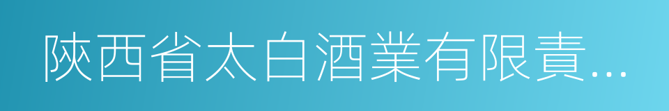 陝西省太白酒業有限責任公司的同義詞