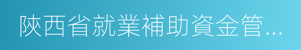 陝西省就業補助資金管理暫行辦法的同義詞