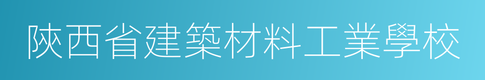 陝西省建築材料工業學校的同義詞