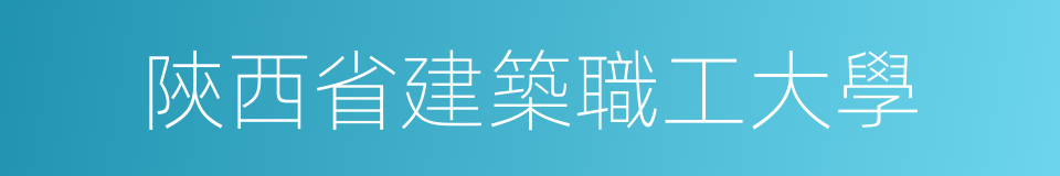 陝西省建築職工大學的同義詞