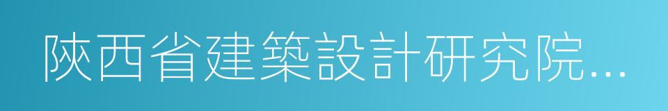 陝西省建築設計研究院有限責任公司的同義詞