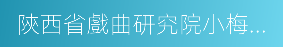 陝西省戲曲研究院小梅花秦腔團的同義詞