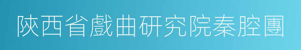 陝西省戲曲研究院秦腔團的同義詞