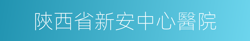 陝西省新安中心醫院的同義詞