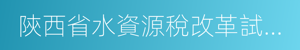 陝西省水資源稅改革試點實施辦法的同義詞