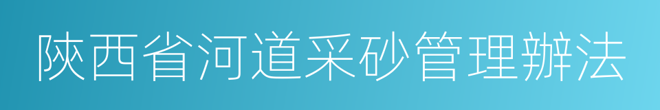 陝西省河道采砂管理辦法的同義詞