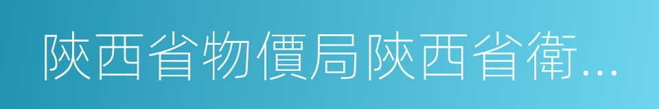 陝西省物價局陝西省衛生廳關於印發的通知的同義詞