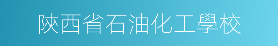 陝西省石油化工學校的同義詞