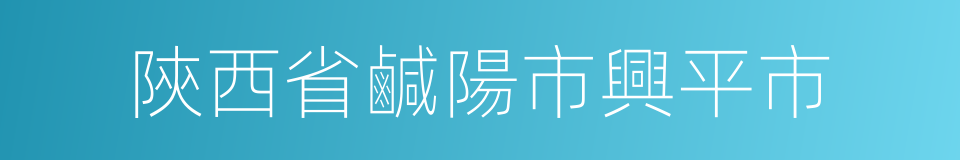 陝西省鹹陽市興平市的同義詞