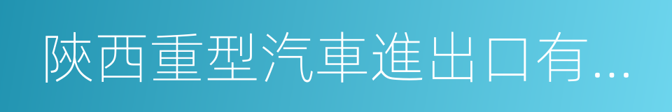 陝西重型汽車進出口有限公司的同義詞