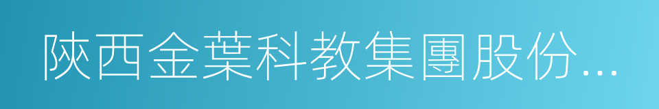 陝西金葉科教集團股份有限公司的同義詞