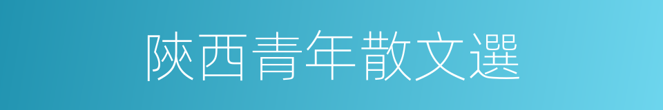 陝西青年散文選的同義詞