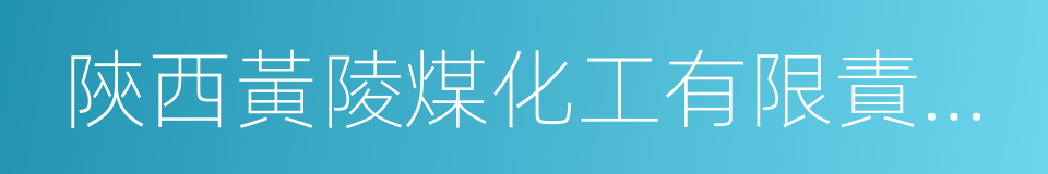 陝西黃陵煤化工有限責任公司的同義詞