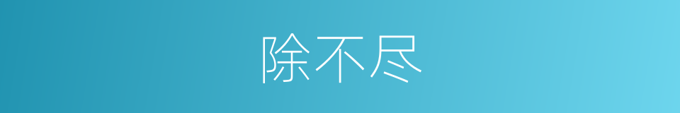 除不尽的同义词
