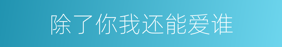 除了你我还能爱谁的同义词