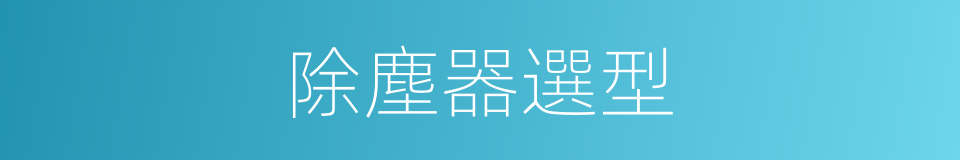 除塵器選型的同義詞