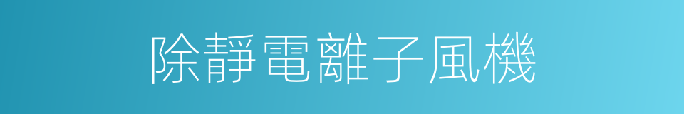 除靜電離子風機的同義詞