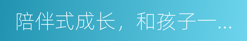 陪伴式成长，和孩子一起成为更好的自己的同义词