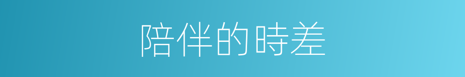 陪伴的時差的同義詞