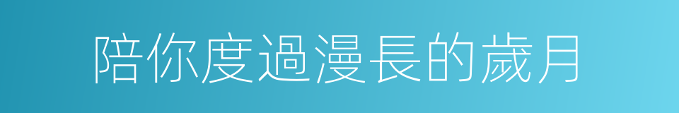 陪你度過漫長的歲月的同義詞