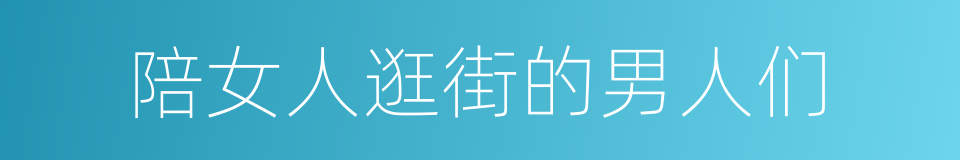 陪女人逛街的男人们的同义词