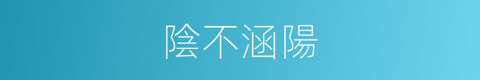 陰不涵陽的同義詞