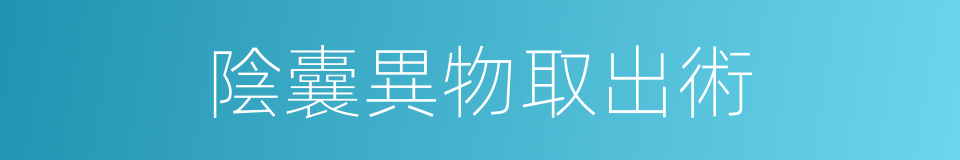 陰囊異物取出術的同義詞