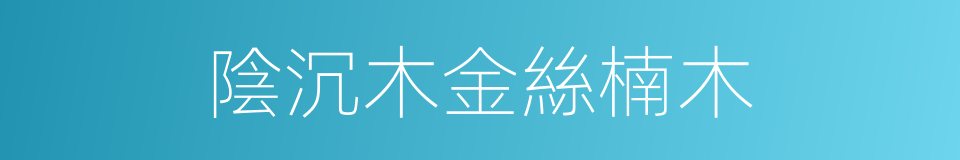 陰沉木金絲楠木的同義詞