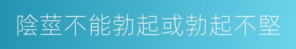 陰莖不能勃起或勃起不堅的同義詞