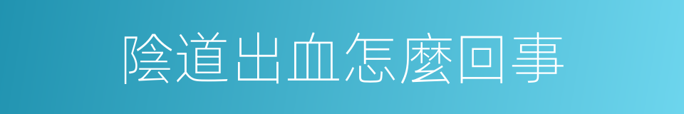 陰道出血怎麼回事的同義詞