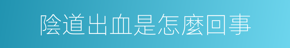 陰道出血是怎麼回事的同義詞