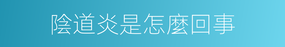 陰道炎是怎麼回事的同義詞