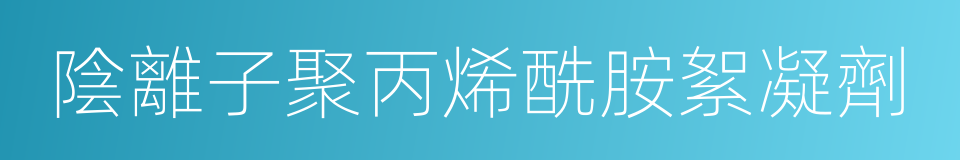 陰離子聚丙烯酰胺絮凝劑的同義詞