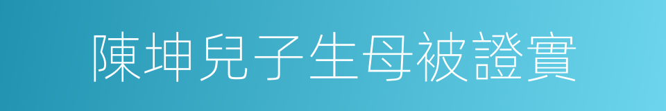 陳坤兒子生母被證實的同義詞