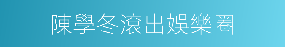 陳學冬滾出娛樂圈的同義詞