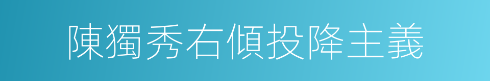 陳獨秀右傾投降主義的同義詞