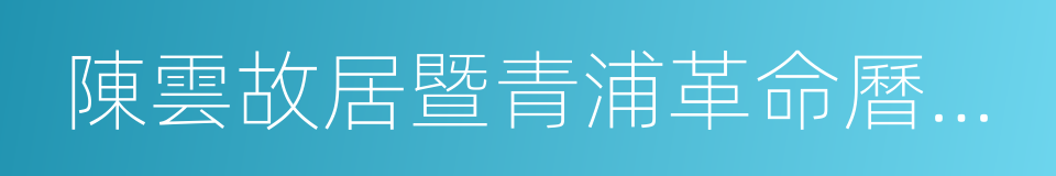 陳雲故居暨青浦革命曆史紀念館的同義詞