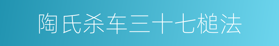 陶氏杀车三十七槌法的同义词